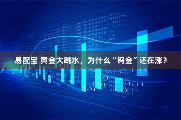 易配宝 黄金大跳水，为什么“钨金”还在涨？