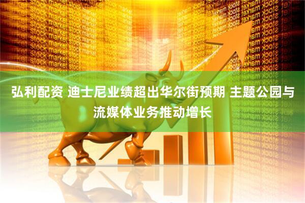 弘利配资 迪士尼业绩超出华尔街预期 主题公园与流媒体业务推动增长
