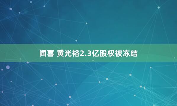 闻喜 黄光裕2.3亿股权被冻结