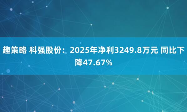 趣策略 科强股份：2025年净利3249.8万元 同比下降47.67%