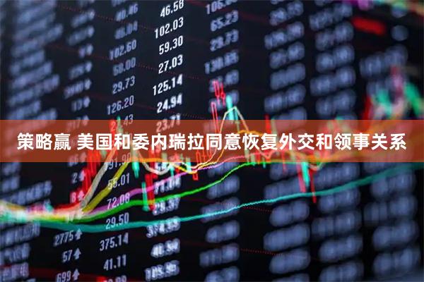 策略赢 美国和委内瑞拉同意恢复外交和领事关系