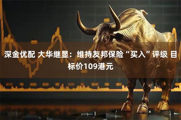 深金优配 大华继显：维持友邦保险“买入”评级 目标价109港元