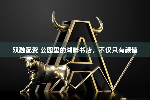双融配资 公园里的湖畔书店，不仅只有颜值